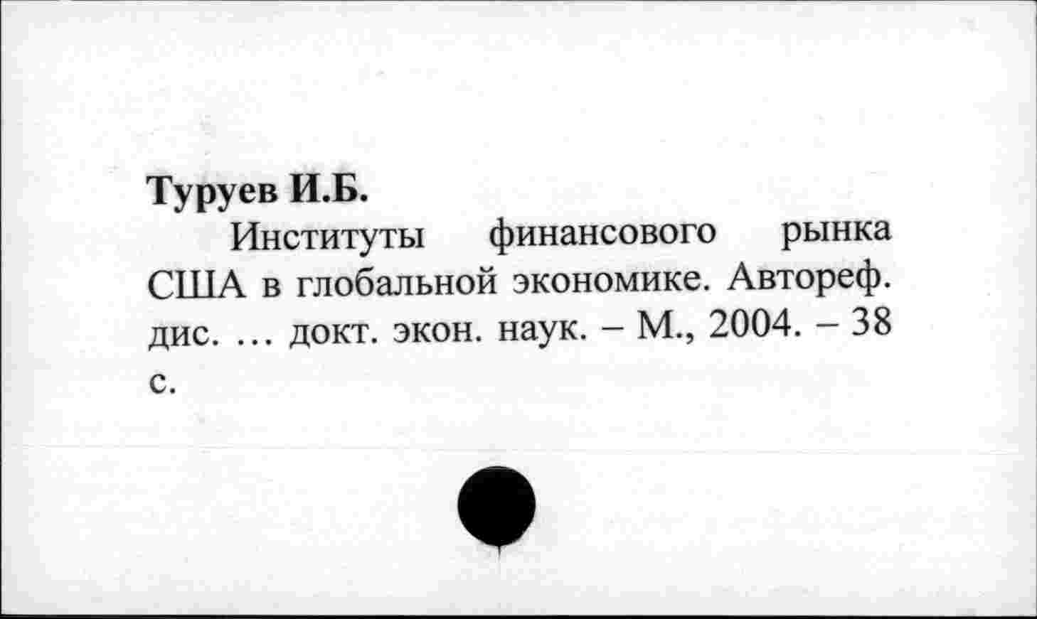 ﻿Туруев И.Б.
Институты финансового рынка СП!А в глобальной экономике. Автореф. дис. ... докт. экон. наук. - М., 2004. - 38